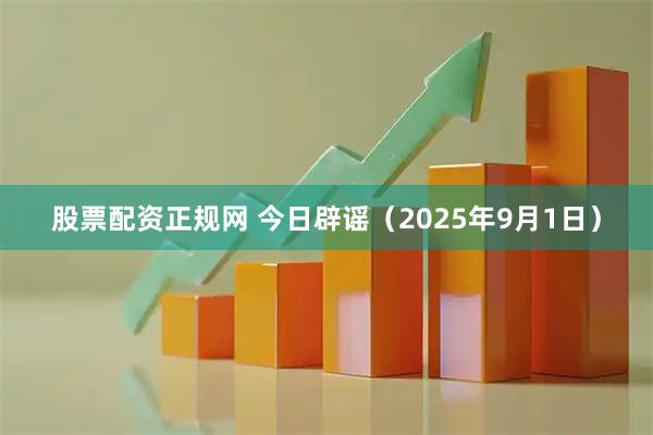 股票配资正规网 今日辟谣（2025年9月1日）