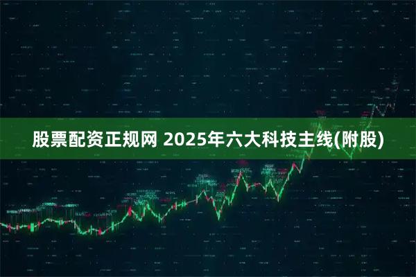 股票配资正规网 2025年六大科技主线(附股)