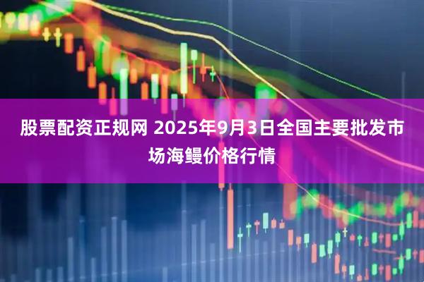 股票配资正规网 2025年9月3日全国主要批发市场海鳗价格行情