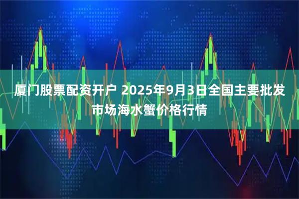厦门股票配资开户 2025年9月3日全国主要批发市场海水蟹价格行情