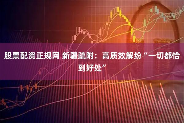 股票配资正规网 新疆疏附：高质效解纷“一切都恰到好处”