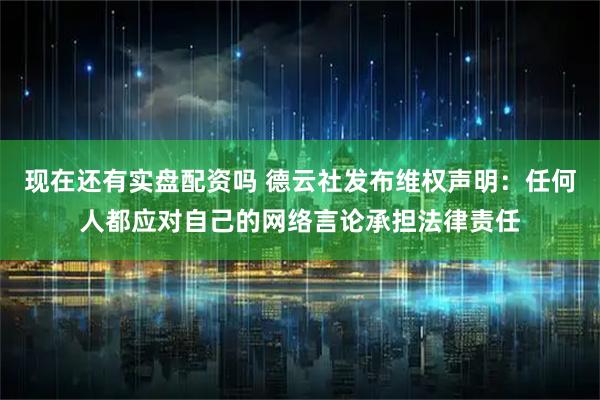 现在还有实盘配资吗 德云社发布维权声明：任何人都应对自己的网络言论承担法律责任