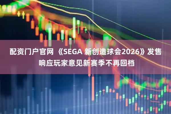 配资门户官网 《SEGA 新创造球会2026》发售 响应玩家意见新赛季不再回档