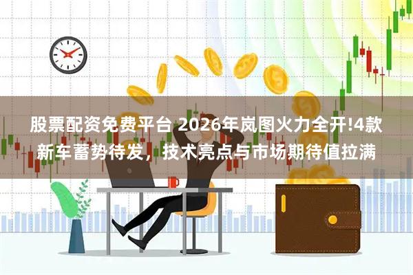 股票配资免费平台 2026年岚图火力全开!4款新车蓄势待发，技术亮点与市场期待值拉满