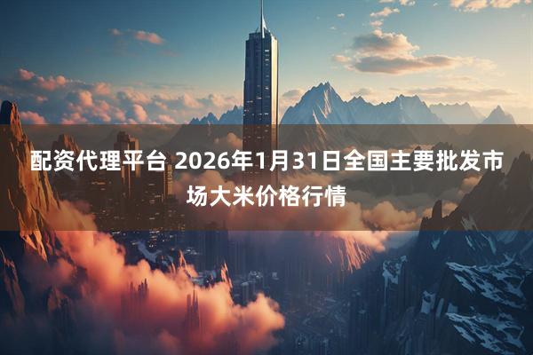 配资代理平台 2026年1月31日全国主要批发市场大米价格行情