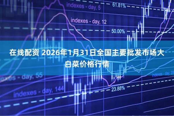 在线配资 2026年1月31日全国主要批发市场大白菜价格行情