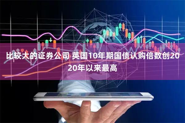 比较大的证券公司 英国10年期国债认购倍数创2020年以来最高