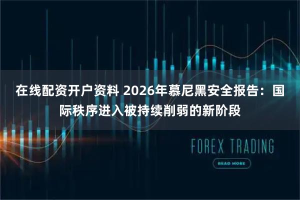 在线配资开户资料 2026年慕尼黑安全报告：国际秩序进入被持续削弱的新阶段