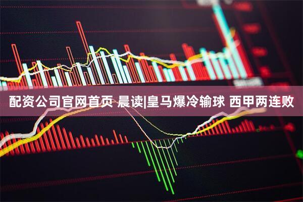 配资公司官网首页 晨读|皇马爆冷输球 西甲两连败