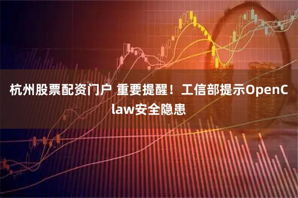 杭州股票配资门户 重要提醒！工信部提示OpenClaw安全隐患