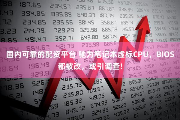 国内可靠的配资平台 驰为笔记本虚标CPU，BIOS都被改，或引调查!