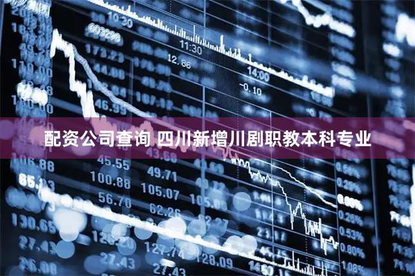 配资公司查询 四川新增川剧职教本科专业