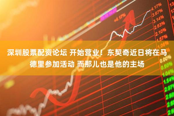 深圳股票配资论坛 开始营业！东契奇近日将在马德里参加活动 而那儿也是他的主场