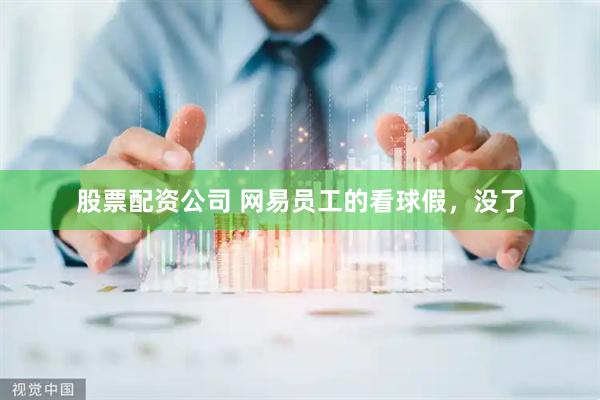 股票配资公司 网易员工的看球假，没了